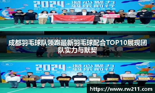 成都羽毛球队领跑最新羽毛球配合TOP10展现团队实力与默契