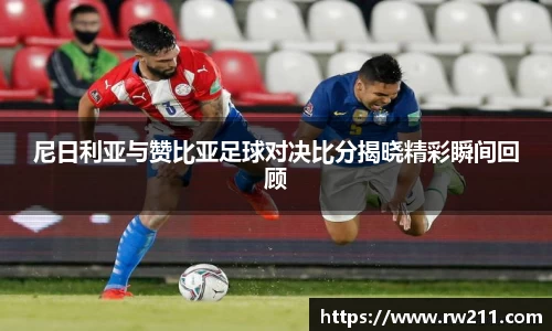 尼日利亚与赞比亚足球对决比分揭晓精彩瞬间回顾