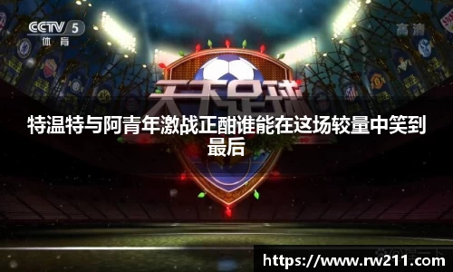 特温特与阿青年激战正酣谁能在这场较量中笑到最后